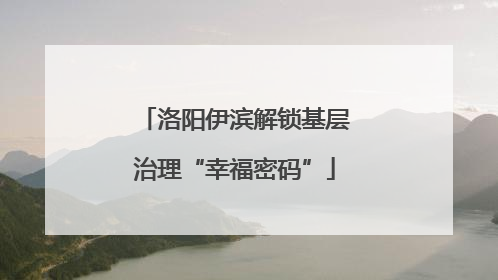 洛阳伊滨解锁基层治理“幸福密码”
